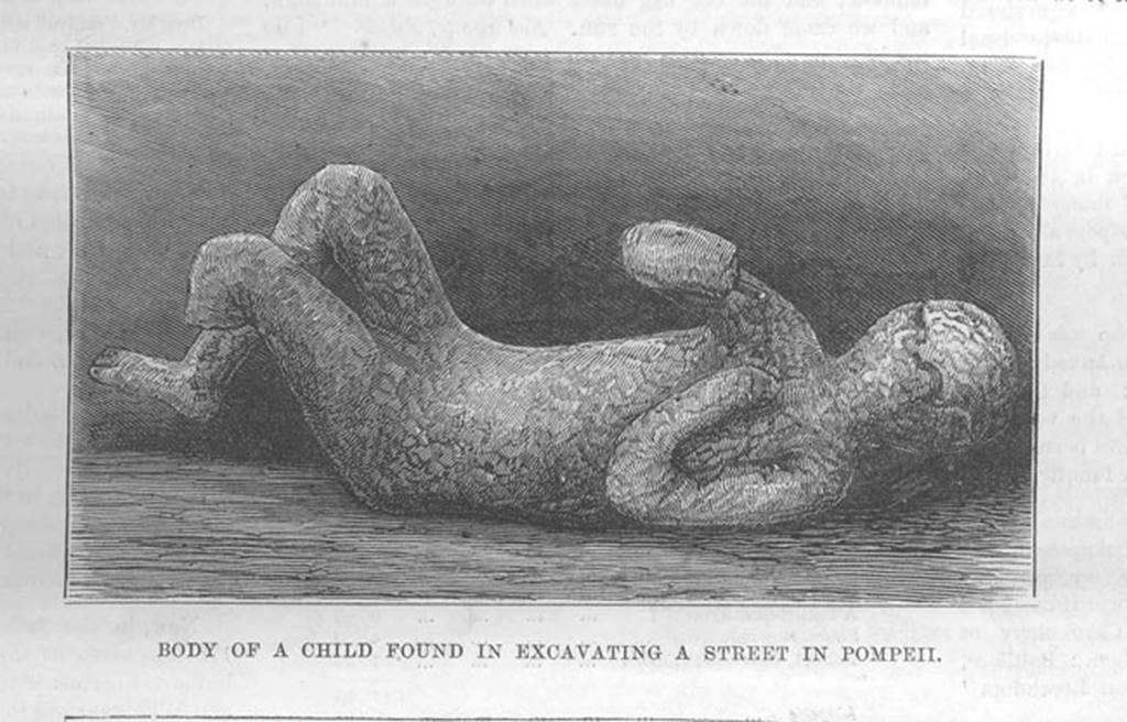 Calco A. Little Boy, from Illustrated London News, 80, no. 2236 (11 March 1883), p.228.
According to Mau-
“In this street was found at a height of four metres above the pavement the skeletons of a woman and a boy.
That of the boy was cast in gesso and appeared to be about twelve years of age, and of a sickly aspect. 
Together with these were found two bracelets and two rings of gold. 
Of these last, one had a cornucopia incised in an emerald and the other a seated Mercury in amethyst. 
Also found were a small measuring cup, a sewing needle, and a coin, all of bronze.”
See Overbeck J., 1884. Pompeji in seinen Gebäuden, Alterthümen und Kunstwerken. Leipzig: Engelmann, p. 127. 
Although referred to as a boy, the sex is not definable.
See Osanna, N., Capurso, A., e Masseroli, S. M., 2021. I Calchi di Pompei da Giuseppe Fiorelli ad oggi: Studi e Ricerche del PAP 46, p. 544, Calco A.
