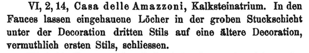 VI.2.14 Pompeii. 1882. Description of the house.
See Mau, A. 1882. Geschichte der Decorativen Wandmalerei in Pompeji. Berlin: Reimer, (p. 68).