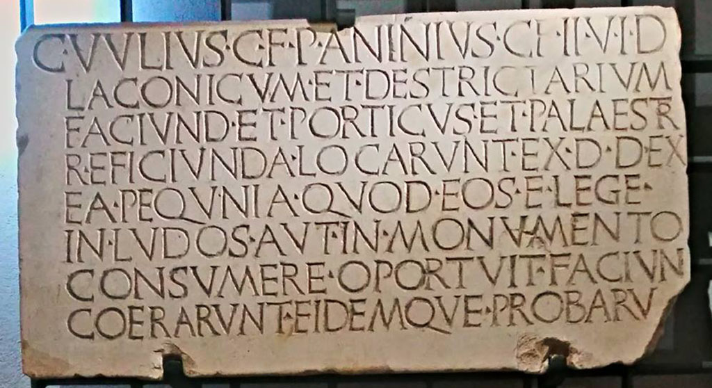 VII.1.8 Pompeii. Dedication for the renovation of the Stabian Baths, post 70BC.  
Photo courtesy of Giuseppe Ciaramella.
Now in Naples Archaeological Museum, inv. no. 3826 (CIL X, 829).
According to the information card –
“The duoviri with judicial powers Gaius Uulius, son of Gaius, and Publius Aninius, son of Gaius, contracted out, by decree of the decurions, the construction of the sweat baths and the exercise room (destrictarium), and the rebuilding of the porticoes and the gymnasium. With the money which, by law, they were required to spend for games or a monument, they had (them) built, and inspected (them) themselves”.
The enlargement of the Stabian Baths was financed by the colony, as its statute prescribed. One of the two magistrates, Gaius Uulius, was from a local family, whereas the family of Publius Aninius was originally from southern Latium and belonged to the first generation of Sullan colonists.
(I duoviro giusdicenti Gaio Uulio, figlio di Gaio, e Publio Aninio figlio di Gaio appaltarono per decreto dei decurioni la costruzione del sudatorio e dell’ambiente per gli esercizi (destrictarium), e la ricostruzione dei portici e della palestra; con quel danaro che, per legge, essi dovevano spendere per i giochi o per un monumento, fecero costruire ed essi stessi collaudarono.)
L’ampliamento delle Terme Stabiane è finanziato per statuto della colonia. Dei due magistrati Gaio Uulio è di famiglia locale, mentre quella di Publio Aninio proviene dal Lazio meridionale e appartiene alla prima generazione dei coloni sillani.