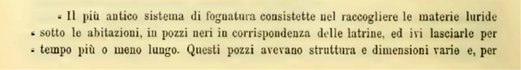 VII.7.10 Pompeii. 1900. Description of sewage system found in four properties. 
The earliest sewage system consisted of collecting sewage from under the houses, in cesspools at the latrines, and leaving it there for a longer or shorter time. These wells varied in structure and size and, to give an idea, four are mentioned here. 
See Notizie degli Scavi di Antichità, 1900, (p.588)