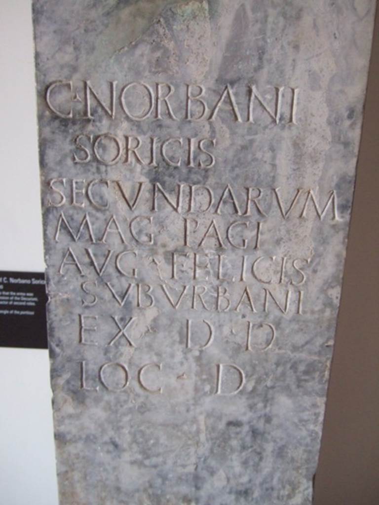 VIII.7.28 Pompeii.  Marble pillar with inscription to Gaius Norbanus Sorex: 
C(AI) NORBANI SORICIS SECVNDARVM MAG(ISTRI) PAGI AVG(VSTI)
FELICIS SVBVRBANI EX D(ECRETO) D(ECVRIONVM) LOC(O) D(ATO)
(The above bust is) of Gaius Norbanus Sorex, actor of second parts, the masters of the suburban ward of Augustus Felix (set this up) by decree of the city councillors with its location granted. See Cooley, A.E. and M.G.L., 2004, Pompeii, A Sourcebook, London. And New York, Routledge, p. 71, no. D70; CIL X 814. Now in Naples Archaeological Museum. Inventory number 4991.